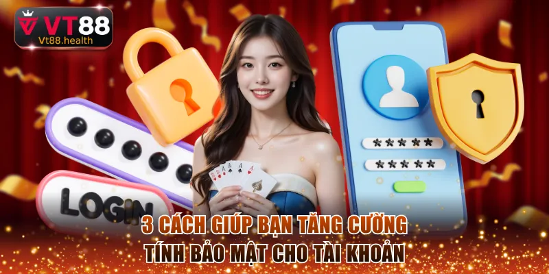 3 cách giúp bạn tăng cường tính bảo mật cho tài khoản