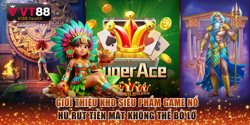 Giới thiệu kho siêu phẩm game nổ hũ rút tiền mặt không thể bỏ lỡ
