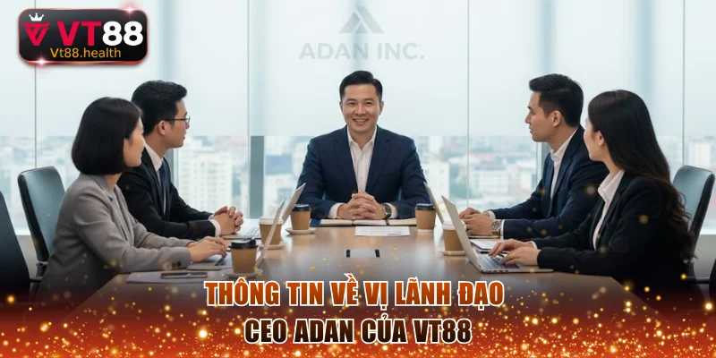Thông tin về vị lãnh đạo CEO Adan của VT88